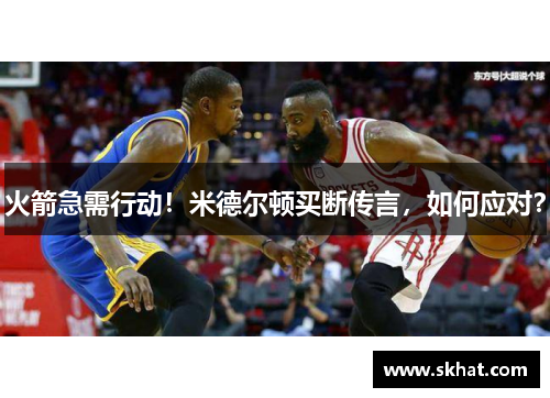 火箭急需行动！米德尔顿买断传言，如何应对？