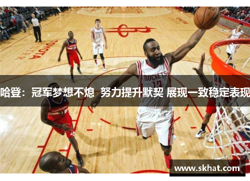 哈登：冠军梦想不熄  努力提升默契 展现一致稳定表现